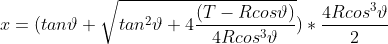 x=(tan\vartheta +\sqrt{tan^2\vartheta +4\frac{(T-Rcos\vartheta )}{4Rcos^3\vartheta } })*\frac{4Rcos^3\vartheta}{2}